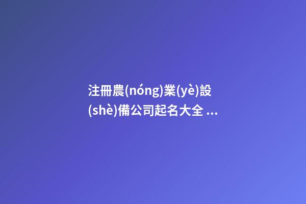 注冊農(nóng)業(yè)設(shè)備公司起名大全 看下陽光的-第1張-公司起名-玄機(jī)派